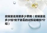 房屋更名需要多少費(fèi)用（房屋更名多少錢?房子更名的過(guò)程是哪些?介紹）