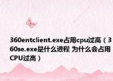 360entclient.exe占用cpu過高（360se.exe是什么進程 為什么會占用CPU過高）