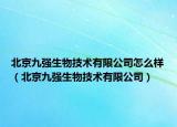 北京九強生物技術(shù)有限公司怎么樣（北京九強生物技術(shù)有限公司）