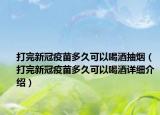 打完新冠疫苗多久可以喝酒抽煙（打完新冠疫苗多久可以喝酒詳細介紹）
