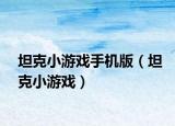 坦克小游戲手機(jī)版（坦克小游戲）