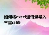 如何將excel通訊錄導入三星i569