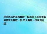 小米怎么把錄音截取一段出來（小米手機(jī)錄音怎么截取一段 怎么截取一段錄音介紹）