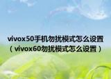 vivox50手機(jī)勿擾模式怎么設(shè)置（vivox60勿擾模式怎么設(shè)置）