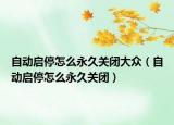 自動啟停怎么永久關(guān)閉大眾（自動啟停怎么永久關(guān)閉）