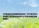 dnf男法師元素爆破師技能加點（DNF男法師元素爆破個性技能和技能學什么?還有40級后的推薦裝備）