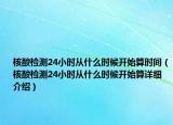 核酸檢測(cè)24小時(shí)從什么時(shí)候開始算時(shí)間（核酸檢測(cè)24小時(shí)從什么時(shí)候開始算詳細(xì)介紹）