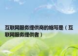 互聯(lián)網(wǎng)服務(wù)提供商的縮寫是（互聯(lián)網(wǎng)服務(wù)提供者）