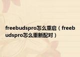 freebudspro怎么重啟（freebudspro怎么重新配對）