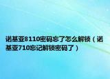 諾基亞8110密碼忘了怎么解鎖（諾基亞710忘記解鎖密碼了）
