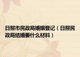 日照市民政局婚姻登記（日照民政局結(jié)婚要什么材料）