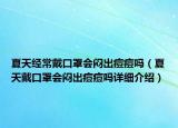夏天經(jīng)常戴口罩會悶出痘痘嗎（夏天戴口罩會悶出痘痘嗎詳細介紹）