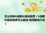 怎么關(guān)掉b站艦長(zhǎng)自動(dòng)續(xù)費(fèi)（b站艦長(zhǎng)自動(dòng)續(xù)費(fèi)怎么取消 如何取消介紹）