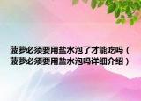 菠蘿必須要用鹽水泡了才能吃嗎（菠蘿必須要用鹽水泡嗎詳細介紹）