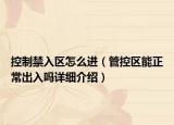控制禁入?yún)^(qū)怎么進(jìn)（管控區(qū)能正常出入嗎詳細(xì)介紹）