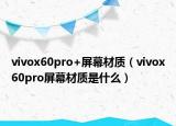 vivox60pro+屏幕材質(zhì)（vivox60pro屏幕材質(zhì)是什么）