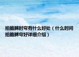 拍胳膊肘彎有什么好處（什么時間拍胳膊彎好詳細介紹）