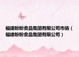 福建盼盼食品集團(tuán)有限公司市值（福建盼盼食品集團(tuán)有限公司）