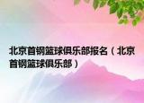 北京首鋼籃球俱樂部報名（北京首鋼籃球俱樂部）