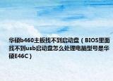 華碩b460主板找不到啟動(dòng)盤（BIOS里面找不到usb啟動(dòng)盤怎么處理電腦型號(hào)是華碩E46C）