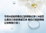 手機(jī)b站如何看自己的彈幕記錄（b站怎么看自己發(fā)的彈幕記錄 看自己發(fā)的彈幕記錄教程介紹）