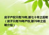 房子產(chǎn)權(quán)只有70年,那七十年之后呢（房子只有70年產(chǎn)權(quán),那70年之后呢介紹）