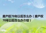 房產(chǎn)權(quán)70年以后怎么辦（房產(chǎn)權(quán)70年以后怎么辦介紹）