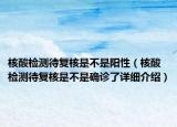 核酸檢測(cè)待復(fù)核是不是陽(yáng)性（核酸檢測(cè)待復(fù)核是不是確診了詳細(xì)介紹）