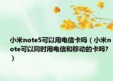 小米note5可以用電信卡嗎（小米note可以同時用電信和移動的卡嗎?）