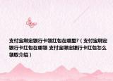 支付寶綁定銀行卡領(lǐng)紅包在哪里?（支付寶綁定銀行卡紅包在哪領(lǐng) 支付寶綁定銀行卡紅包怎么領(lǐng)取介紹）