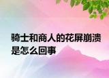 騎士和商人的花屏崩潰是怎么回事
