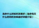 海參什么時(shí)候吃效果好（海參每天什么時(shí)間吃效果最好詳細(xì)介紹）