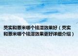 芡實和薏米哪個祛濕效果好（芡實和薏米哪個祛濕效果更好詳細(xì)介紹）