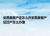 安置房房產(chǎn)證怎么開安置房房產(chǎn)證過(guò)戶怎么辦理