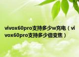 vivox60pro支持多少w充電（vivox60pro支持多少倍變焦）