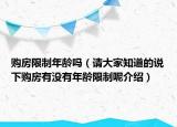 購(gòu)房限制年齡嗎（請(qǐng)大家知道的說(shuō)下購(gòu)房有沒(méi)有年齡限制呢介紹）