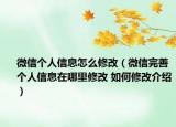 微信個(gè)人信息怎么修改（微信完善個(gè)人信息在哪里修改 如何修改介紹）