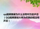 qq視頻錄屏為什么沒有對方的聲音（QQ視頻錄制大師為何錄的相沒有聲音）