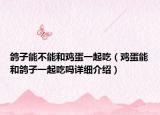 鴿子能不能和雞蛋一起吃（雞蛋能和鴿子一起吃嗎詳細(xì)介紹）