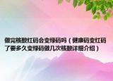 做完核酸紅碼會(huì)變綠碼嗎（健康碼變紅碼了要多久變綠碼做幾次核酸詳細(xì)介紹）
