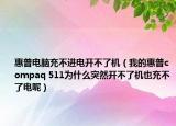 惠普電腦充不進(jìn)電開不了機(jī)（我的惠普compaq 511為什么突然開不了機(jī)也充不了電呢）