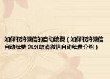 如何取消微信的自動(dòng)續(xù)費(fèi)（如何取消微信自動(dòng)續(xù)費(fèi) 怎么取消微信自動(dòng)續(xù)費(fèi)介紹）