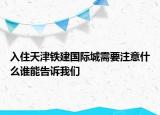 入住天津鐵建國(guó)際城需要注意什么誰(shuí)能告訴我們