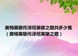 奧特英雄傳澤塔英雄之路共多少集（奧特英雄傳澤塔英雄之路）