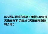 x30可以無線充電么（榮耀x30支持無線充電不 榮耀x30無線充電支持嗎介紹）
