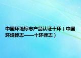 中國(guó)環(huán)境標(biāo)志產(chǎn)品認(rèn)證十環(huán)（中國(guó)環(huán)境標(biāo)志——十環(huán)標(biāo)志）