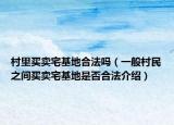村里買賣宅基地合法嗎（一般村民之間買賣宅基地是否合法介紹）