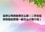 裝修公司拆除費(fèi)怎么算（二手房裝修拆除的費(fèi)用一般怎么計(jì)算介紹）