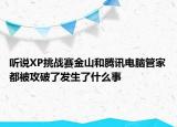 聽說XP挑戰(zhàn)賽金山和騰訊電腦管家都被攻破了發(fā)生了什么事