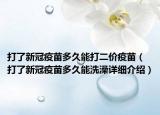 打了新冠疫苗多久能打二價疫苗（打了新冠疫苗多久能洗澡詳細介紹）